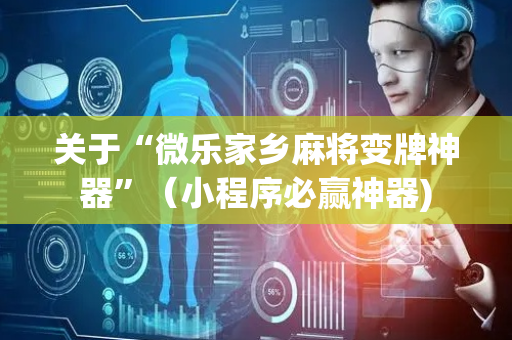 关于“微乐家乡麻将变牌神器”（小程序必赢神器)