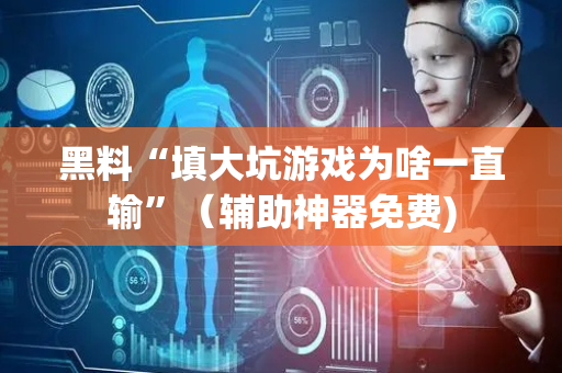 黑料“填大坑游戏为啥一直输”（辅助神器免费)