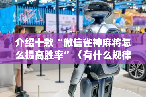 介绍十款“微信雀神麻将怎么提高胜率”（有什么规律)