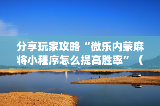 分享玩家攻略“微乐内蒙麻将小程序怎么提高胜率”（软件出售)