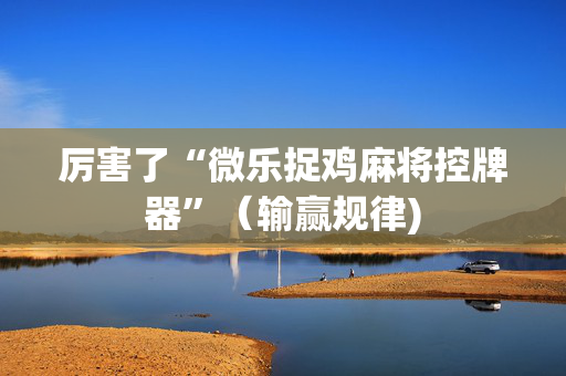 厉害了“微乐捉鸡麻将控牌器”（输赢规律)