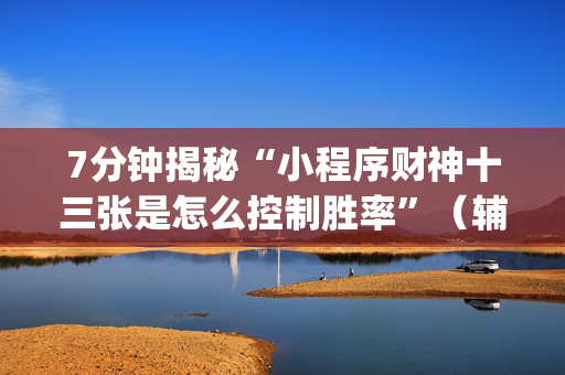 7分钟揭秘“小程序财神十三张是怎么控制胜率”（辅助器下载)