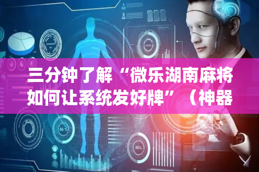 三分钟了解“微乐湖南麻将如何让系统发好牌”（神器通用版)