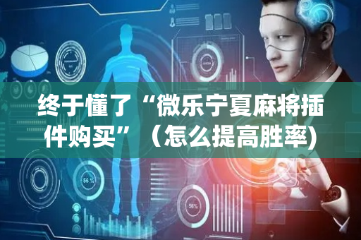 终于懂了“微乐宁夏麻将插件购买”（怎么提高胜率)