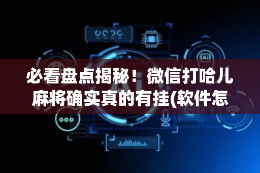 必看盘点揭秘！微信打哈儿麻将确实真的有挂(软件怎么打赢)