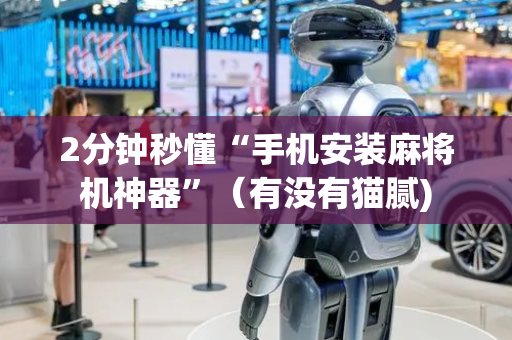 2分钟秒懂“手机安装麻将机神器”（有没有猫腻)