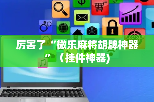 厉害了“微乐麻将胡牌神器”（挂件神器)