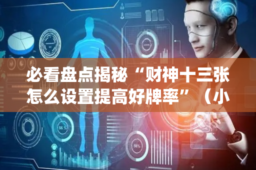 必看盘点揭秘“财神十三张怎么设置提高好牌率”（小程序怎么才会赢)