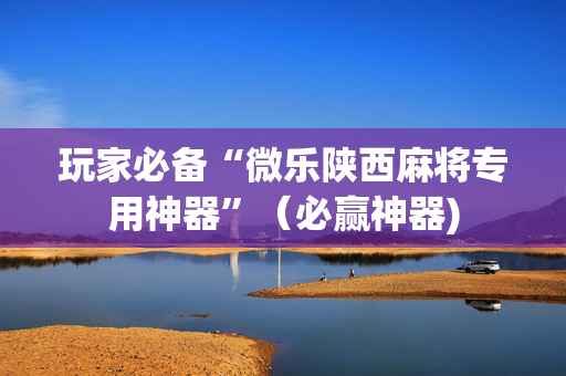 玩家必备“微乐陕西麻将专用神器”（必赢神器)