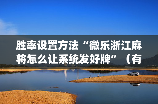胜率设置方法“微乐浙江麻将怎么让系统发好牌”（有什么规律)