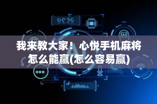我来教大家！心悦手机麻将怎么能赢(怎么容易赢)