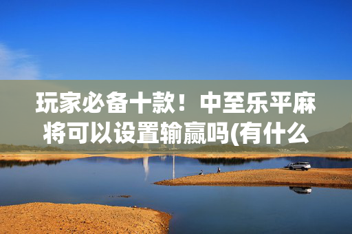 玩家必备十款！中至乐平麻将可以设置输赢吗(有什么规律吗)