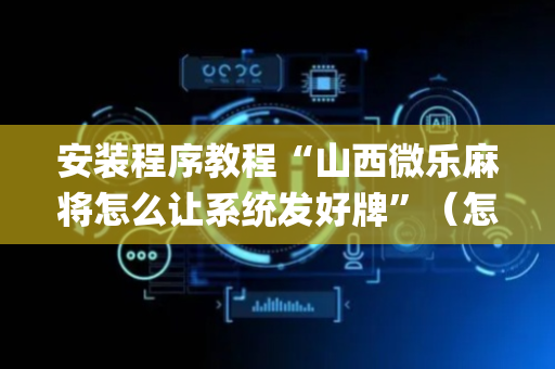 安装程序教程“山西微乐麻将怎么让系统发好牌”（怎么能让牌好一点)