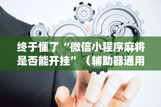终于懂了“微信小程序麻将是否能开挂”（辅助器通用版)