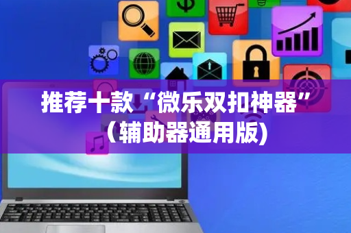 推荐十款“微乐双扣神器”（辅助器通用版)