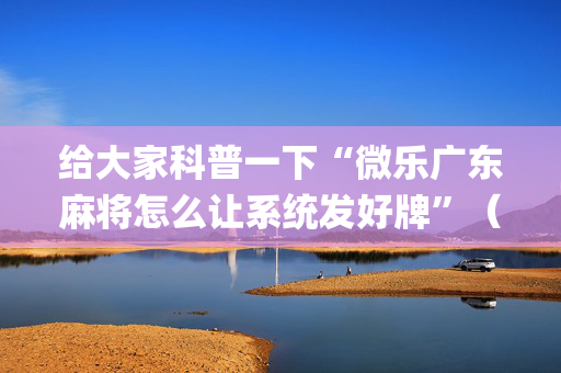 给大家科普一下“微乐广东麻将怎么让系统发好牌”（装挂怎么安装)