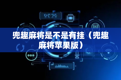 兜趣麻将是不是有挂（兜趣麻将苹果版）