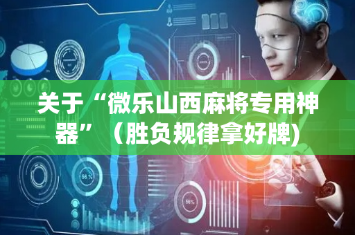 关于“微乐山西麻将专用神器”（胜负规律拿好牌)