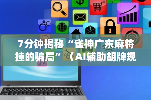 7分钟揭秘“雀神广东麻将挂的骗局”（AI辅助胡牌规则)