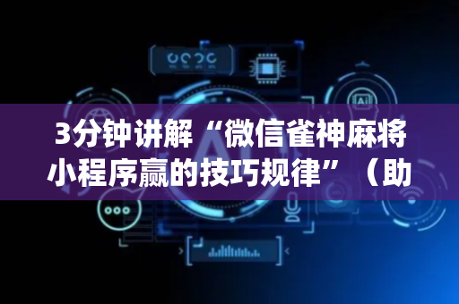 3分钟讲解“微信雀神麻将小程序赢的技巧规律”（助赢神器购买)