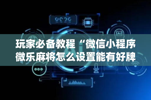玩家必备教程“微信小程序微乐麻将怎么设置能有好牌”（助赢神器)
