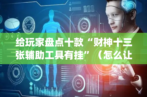 给玩家盘点十款“财神十三张辅助工具有挂”（怎么让系统给自己好牌)