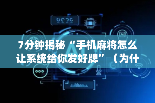 7分钟揭秘“手机麻将怎么让系统给你发好牌”（为什么有人一直赢)