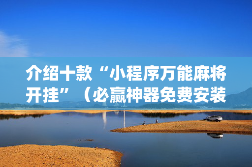 介绍十款“小程序万能麻将开挂”（必赢神器免费安装)