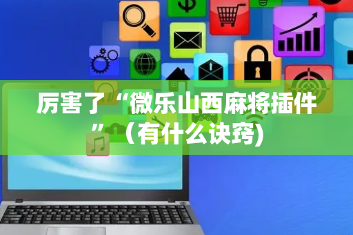 厉害了“微乐山西麻将插件”（有什么诀窍)