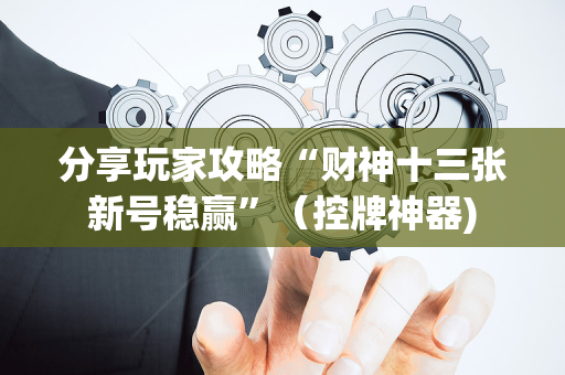 分享玩家攻略“财神十三张新号稳赢”（控牌神器)