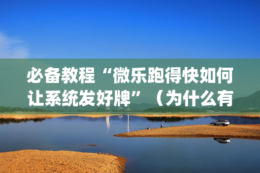 必备教程“微乐跑得快如何让系统发好牌”（为什么有人一直赢)