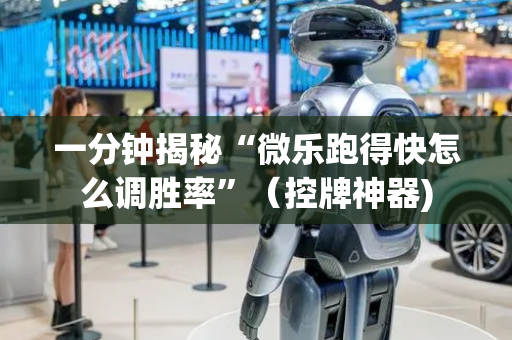 一分钟揭秘“微乐跑得快怎么调胜率”（控牌神器)
