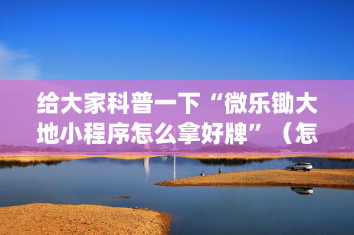 给大家科普一下“微乐锄大地小程序怎么拿好牌”（怎么设置才能赢)