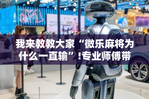 我来教教大家“微乐麻将为什么一直输”!专业师傅带你一起了解（详细教程）-抖音