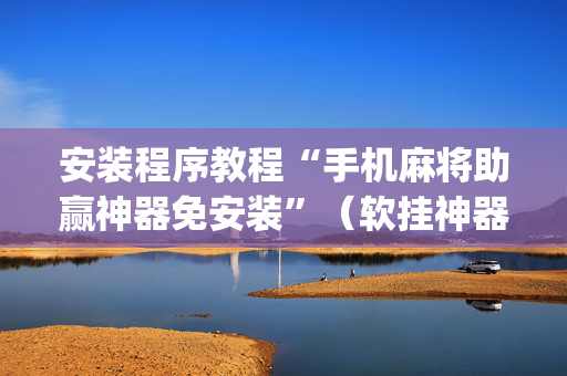 安装程序教程“手机麻将助赢神器免安装”（软挂神器)