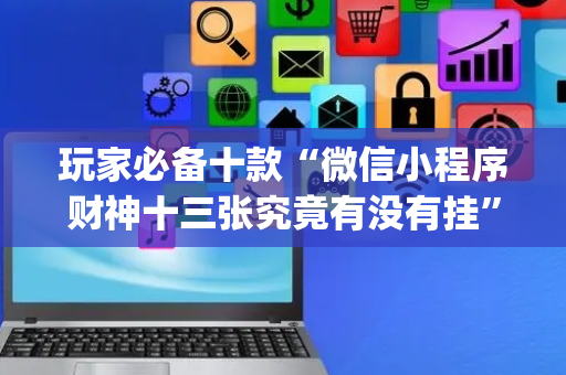 玩家必备十款“微信小程序财神十三张究竟有没有挂”（充值会提高胜率么)