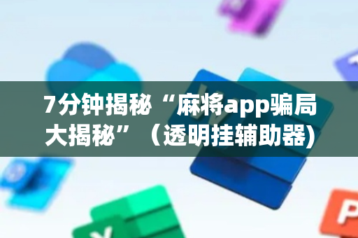 7分钟揭秘“麻将app骗局大揭秘”（透明挂辅助器)