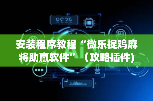 安装程序教程“微乐捉鸡麻将助赢软件”（攻略插件)