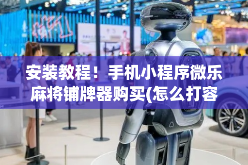 安装教程！手机小程序微乐麻将铺牌器购买(怎么打容易赢)