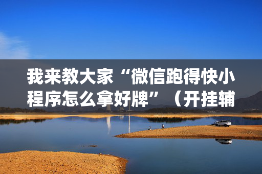 我来教大家“微信跑得快小程序怎么拿好牌”（开挂辅助脚本)