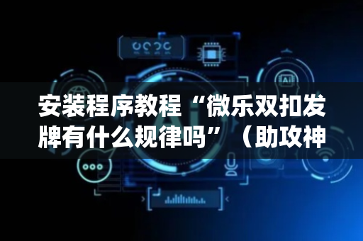 安装程序教程“微乐双扣发牌有什么规律吗”（助攻神器)