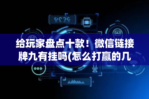 给玩家盘点十款！微信链接牌九有挂吗(怎么打赢的几率大)