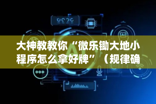 大神教教你“微乐锄大地小程序怎么拿好牌”（规律确实有挂)