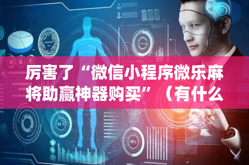 厉害了“微信小程序微乐麻将助赢神器购买”（有什么规律)