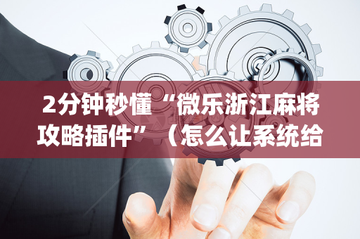 2分钟秒懂“微乐浙江麻将攻略插件”（怎么让系统给自己好牌)