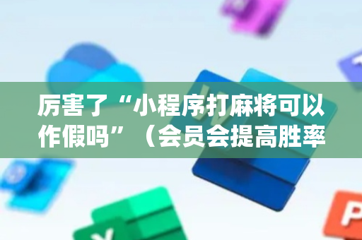 厉害了“小程序打麻将可以作假吗”（会员会提高胜率吗)