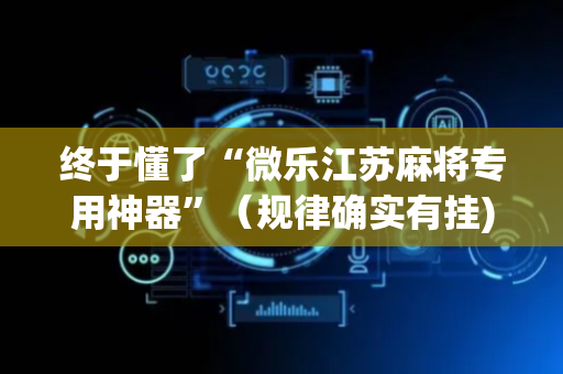 终于懂了“微乐江苏麻将专用神器”（规律确实有挂)