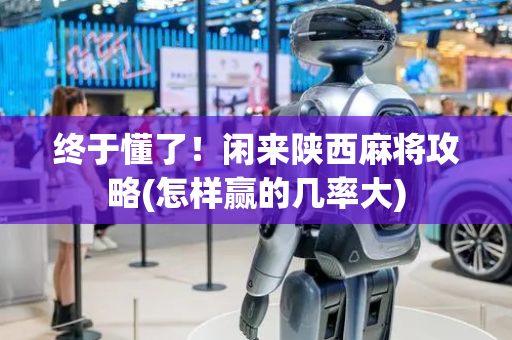 终于懂了！闲来陕西麻将攻略(怎样赢的几率大)