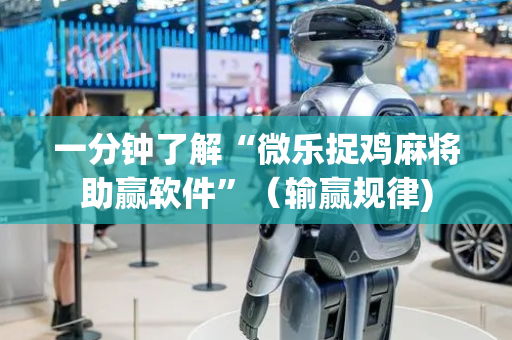 一分钟了解“微乐捉鸡麻将助赢软件”（输赢规律)