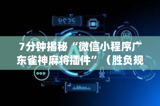 7分钟揭秘“微信小程序广东雀神麻将插件”（胜负规律拿好牌)